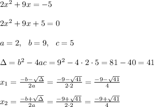 2x^2+ 9x=-5 \\ \\2x^2 + 9x+5 =0 \\\\a=2, \ \ b=9 , \ \ c=5 \\\\\Delta =b^2-4ac = 9^2 -4\cdot 2\cdot 5 =  81-40=41 \\ \\x_{1}=\frac{-b-\sqrt{\Delta} }{2a}=\frac{-9-\sqrt{41}}{2\cdot 2 }=\frac{-9-\sqrt{41}}{ 4 }\\\\ x_{2}=\frac{-b+\sqrt{\Delta} }{2a}=\frac{-9+\sqrt{41}}{2\cdot 2 }=\frac{-9+\sqrt{41}}{4 }