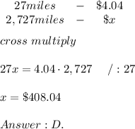\begin{array}{ccc}27miles&-&\$4.04\\2,727miles&-&\$x\end{array}\\\\cross\ multiply\\\\27x=4.04\cdot2,727\ \ \ \ /:27\\\\x=\$408.04\\\\D.
