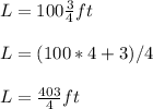 L=100\frac{3}{4} ft\\\\ L=(100*4+3)/4\\\\ L=\frac{403}{4} ft