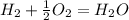H_2+\frac{1}{2}O_2=H_2O