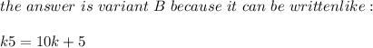 the \ answer \ is \ variant \ B \ because \ it \ can \ be \ written like: \\ \\ k5=10k+5