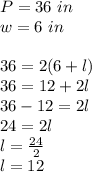 P=36 \ in \\&#10;w=6 \ in \\ \\&#10;36=2(6+l) \\&#10;36=12+2l \\&#10;36-12=2l \\&#10;24=2l \\&#10;l=\frac{24}{2} \\ &#10;l=12