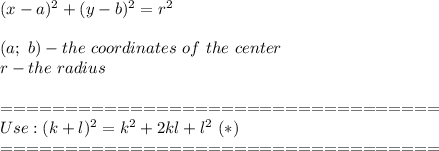 (x-a)^2+(y-b)^2=r^2\\\\(a;\ b)-the\ coordinates\ of\ the\ center\\r-the\ radius\\\\==================================\\Use:(k+l)^2=k^2+2kl+l^2\ (*)\\==================================