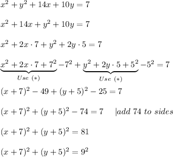 x^2+y^2+14x+10y=7\\\\x^2+14x+y^2+10y=7\\\\x^2+2x\cdot7+y^2+2y\cdot5=7\\\\\underbrace{x^2+2x\cdot7+7^2}_{Use\ (*)}-7^2+\underbrace{y^2+2y\cdot5+5^2}_{Use\ (*)}-5^2=7\\\\(x+7)^2-49+(y+5)^2-25=7\\\\(x+7)^2+(y+5)^2-74=7\ \ \ \ |add\ 74\ to\both\ sides\\\\(x+7)^2+(y+5)^2=81\\\\(x+7)^2+(y+5)^2=9^2