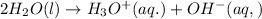 2H_2O(l)\rightarrow H_3O^+(aq.)+OH^-(aq,)