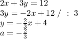2x+3y=12\\3y=-2x+12\ /\ :\ 3\\y=-\frac23x+4\\a=-\frac23
