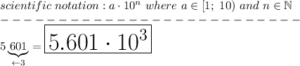 scientific\ notation:a\cdot10^n\ where\ a\in[1;\ 10)\ and\ n\in\mathbb{N}\\--------------------------\\5\underbrace{601}_{\leftarrow 3}=\huge\boxed{5.601\cdot10^3}