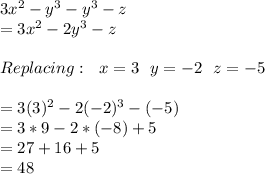 3 x^{2} -y^{3} -y^{3}-z \\ =3 x^{2} -2y^{3}-z \\  \\ Replacing:\,\, \,\,x=3\,\, \,\,y=-2\,\, \,\,z=-5 \\  \\ =3(3)^{2} -2(-2)^{3}-(-5) \\ =3*9-2*(-8)+5 \\ =27+16+5 \\ =48
