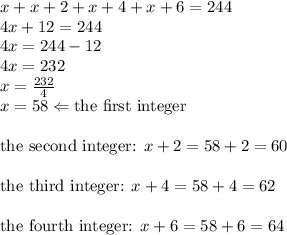 x+x+2+x+4+x+6=244 \\&#10;4x+12=244 \\&#10;4x=244-12 \\&#10;4x=232 \\&#10;x=\frac{232}{4} \\&#10;x=58 \Leftarrow \hbox{the first integer} \\ \\&#10;\hbox{the second integer: } x+2=58+2=60 \\ \\&#10;\hbox{the third integer: } x+4=58+4=62 \\ \\&#10;\hbox{the fourth integer: } x+6=58+6=64