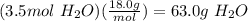 (3.5mol\ H_2O)(\frac{18.0g}{mol})=63.0g\ H_2O