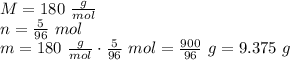 M=180 \ \frac{g}{mol} \\&#10;n=\frac{5}{96} \ mol \\&#10;m=180 \ \frac{g}{mol} \cdot \frac{5}{96} \ mol=\frac{900}{96} \ g=9.375 \ g