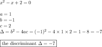 x^2-x+2=0 \\ \\&#10;a=1 \\ b=-1 \\ c=2 \\&#10;\Delta=b^2-4ac=(-1)^2-4 \times 1 \times 2=1-8=-7 \\ \\&#10;\boxed{\hbox{the discriminant } \Delta=-7}