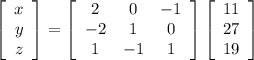 \left[\begin{array}{c}x\\y\\z\end{array}\right]=\left[\begin{array}{c,c,c}2&0&-1\\ -2&1&0\\ 1&-1&1\end{array}\right]\left[\begin{array}{c}11\\27\\19\end{array}\right]
