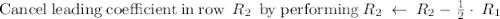 \mathrm{Cancel\:leading\:coefficient\:in\:row\:}\:R_2\:\mathrm{\:by\:performing}\:R_2\:\leftarrow \:R_2-\frac{1}{2}\cdot \:R_1