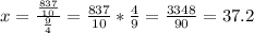 x= \frac{ \frac{837}{10} }{ \frac{9}{4} }= \frac{837}{10}* \frac{4}{9} =  \frac{3348}{90}=37.2