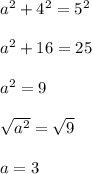 a^2+4^2=5^2 \\  \\ a^2+16=25 \\  \\ a^2=9 \\  \\  \sqrt{a^2} = \sqrt{9}  \\  \\ a=3