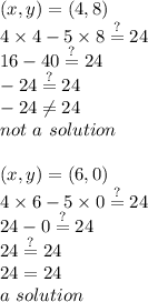 (x,y)=(4,8) \\&#10;4 \times 4 - 5 \times 8 \stackrel{?}{=} 24 \\&#10;16-40 \stackrel{?}{=} 24 \\&#10;-24 \stackrel{?}{=} 24 \\&#10;-24 \not= 24 \\&#10;not \ a \ solution \\ \\&#10;(x,y)=(6,0) \\&#10;4 \times 6- 5 \times 0 \stackrel{?}{=} 24 \\&#10;24 -0 \stackrel{?}{=} 24 \\&#10;24 \stackrel{?}{=} 24 \\&#10;24=24 \\&#10;a \ solution
