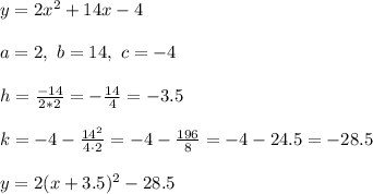 y=2x^2+14x-4 \\ \\a=2 ,\ b=14 , \ c=-4 \\ \\ h=\frac{-14}{2*2}=-\frac{14}{4}=-3.5 \\ \\k= -4 - \frac{14^2}{4\cdot 2}=-4-\frac{196}{8}=-4-24.5=-28.5 \\ \\ y=2(x+3.5)^2 -28.5