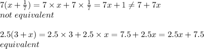 7(x+\frac{1}{7})=7 \times x+7 \times \frac{1}{7}=7x+1 \not= 7+7x \\&#10;not \ equivalent \\ \\&#10;2.5(3+x)=2.5 \times 3+ 2.5 \times x=7.5+2.5x=2.5x+7.5 \\&#10;equivalent