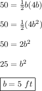 50=\frac{1}2b(4b)\\\\50=\frac{1}2(4b^2)\\\\ 50=2b^2 \\\\ 25=b^2 \\\\ \boxed{b=5\ ft}