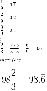 \dfrac{1}{9}=0.\overline{1}\\\\\dfrac{2}{9}=0.\overline{2}\\\\\dfrac{3}{9}=0.\overline{3}\\\vdots\\\dfrac{2}{3}=\dfrac{2\cdot3}{3\cdot3}=\dfrac{6}{9}=0.\overline{6}\\\\therefore\\\\\huge\boxed{98\dfrac{2}{3}=98.\overline{6}}