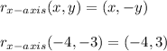 r_{x-axis}(x,y)=(x,-y)\\\\&#10;r_{x-axis}(-4,-3)=(-4,3)