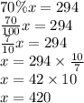 70\%x=294 \\&#10;\frac{70}{100}x=294 \\&#10;\frac{7}{10}x=294 \\&#10;x=294 \times \frac{10}{7} \\&#10;x=42 \times 10 \\&#10;x=420