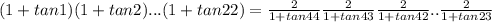 (1+tan 1)(1+tan 2)...(1+tan 22)= \frac{2}{1+tan 44}  \frac{2}{1+tan 43}\frac{2}{1+tan 42}..\frac{2}{1+tan 23}
