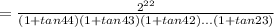 = \frac{2^{22}}{(1+tan 44)(1+tan 43)(1+tan 42)...(1+tan 23)}