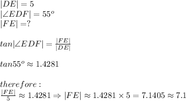 |DE|=5\\|\angle EDF|=55^o\\|FE|=?\\\\tan|\angle EDF|=\frac{|FE|}{|DE|}\\\\tan55^o\approx1.4281\\\\therefore:\\\frac{|FE|}{5}\approx1.4281\Rightarrow|FE|\approx1.4281\times5=7.1405\approx7.1