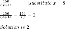 \frac{156}{8x+14}=\ \ \ \ \ | substitute\ x=8\\\\&#10;\frac{156}{64+14}=\frac{156}{78}=2\\\\Solution\ is\ 2.