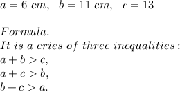 a=6 \ cm, \ \ b=11 \ cm, \ \ c= 13 \cm\\\\Formula. \\It \ is \ a \ eries \ of \ three \ inequalities:\\ a+bc, \\a+cb, \\ b+ca.