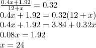 \frac{0.4x+1.92}{12+x}=0.32 \\&#10;0.4x+1.92=0.32(12+x) \\&#10;0.4x+1.92=3.84+0.32x \\&#10;0.08x=1.92 \\&#10;x=24