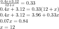 \frac{0.4x+3.12}{12+x}=0.33 \\ 0.4x+3.12=0.33(12+x) \\ 0.4x+3.12=3.96+0.33x \\&#10;0.07x=0.84 \\&#10;x=12