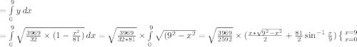 =\int\limits^9_0 {y} \, dx\\\\=\int\limits^9_0 {\sqrt{\frac{3969}{32}\times (1-\frac{x^2}{81})} \, dx\\\\=\sqrt{\frac{3969}{32*81}} \times\int\limits^9_0 {\sqrt{(9^2-x^2}\\\\=\sqrt{\frac{3969}{2592}} \times (\frac{x*\sqrt{9^2-x^2}}{2}+\frac{81}{2}\sin^{-1}{\frac{x}{9})\left \{ {{x=9} \atop {x=0}} \right