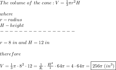 The\ volume\ of\ the\ cone:V=\frac{1}{3}\pi r^2H\\\\where\\r-radius\\H-height\\----------------\\\\r=8\ in\ and\ H=12\ in\\\\therefore\\\\V=\frac{1}3{\pi\cdot8^2\cdot12=\frac{1}{\not3_1}\cdot\frac{\not12^4}{1}\cdot64\pi=4\cdot64\pi=\boxed{256\pi\ (in^3)}