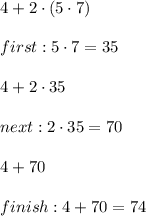4+2\cdot(5\cdot7)\\\\first:5\cdot7=35\\\\4+2\cdot35\\\\next:2\cdot35=70\\\\4+70\\\\finish:4+70=74