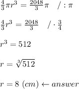 \frac{4}{3}\pi r^3=\frac{2048}{3}\pi\ \ \ /:\pi\\\\\frac{4}{3}r^3=\frac{2048}{3}\ \ \ /\cdot\frac{3}{4}\\\\r^3=512\\\\r=\sqrt[3]{512}\\\\r=8\ (cm)\leftarrow answer