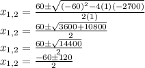 x_{1,2}=\frac{60\pm\sqrt{(-60)^2-4(1)(-2700)} }{2(1)}\\x_{1,2}=\frac{60\pm\sqrt{3600+10800} }{2}\\x_{1,2}=\frac{60\pm\sqrt{14400} }{2}\\x_{1,2}=\frac{-60\pm120 }{2}