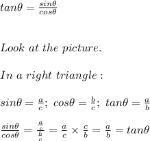 tan\theta=\frac{sin\theta}{cos\theta}\\\\\\Look\ at\ the\ picture.\\\\In\ a\ right\ triangle:\\\\sin\theta=\frac{a}{c};\ cos\theta=\frac{b}{c};\ tan\theta=\frac{a}{b}\\\\\frac{sin\theta}{cos\theta}=\frac{\frac{a}{c}}{\frac{b}{c}}=\frac{a}{c}\times\frac{c}{b}=\frac{a}{b}=tan\theta