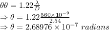 \theta \theta=1.22\frac{\lambda}{D}\\\Rightarrow \theta=1.22\frac{560\times 10^{-9}}{2.54}\\\Rightarrow \theta=2.68976\times 10^{-7}\ radians