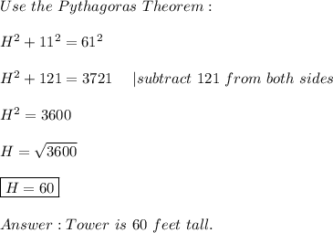 Use\ the\ Pythagoras\ Theorem:\\\\H^2+11^2=61^2\\\\H^2+121=3721\ \ \ \ |subtract\ 121\ from\ both\ sides\\\\H^2=3600\\\\H=\sqrt{3600}\\\\\boxed{H=60}\\\\Tower\ is\ 60\ feet\ tall.