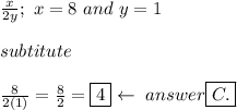 \frac{x}{2y};\ x=8\ and\ y=1\\\\subtitute\\\\\frac{8}{2(1)}=\frac{8}{2}=\boxed{4}\leftarrow\ answer\boxed{C.}