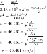 E_{c}= \frac{mv^2}{2}  \\ 3.13*10^5*J= \frac{290*kg*v^2}{2}  \\ v^2= \frac{3.13*10^5*J}{145*kg} \\  v=46.461* \sqrt{ \frac{J}{Kg} }   \\ v=46.461* \sqrt{ \frac{N*m}{Kg} }   \\  v=46.461* \sqrt{ \frac{ \frac{Kg*m}{s^2} *m}{Kg} }   \\  \boxed {v=46.461*m/s}