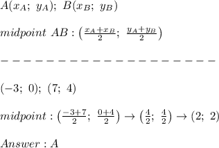 A(x_A;\ y_A);\ B(x_B;\ y_B)\\\\midpoint\ AB:\left(\frac{x_A+x_B}{2};\ \frac{y_A+y_B}{2}\right)\\\\-------------------\\\\(-3;\ 0);\ (7;\ 4)\\\\midpoint:\left(\frac{-3+7}{2};\ \frac{0+4}{2}\right)\to\left(\frac{4}{2};\ \frac{4}{2}\right)\to(2;\ 2)\\\\A