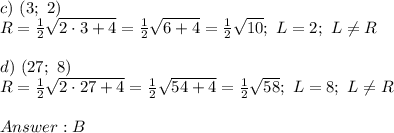 c)\ (3;\ 2)\\R=\frac{1}{2}\sqrt{2\cdot3+4}=\frac{1}{2}\sqrt{6+4}=\frac{1}{2}\sqrt{10};\ L=2;\ L\neq R\\\\d)\ (27;\ 8)\\R=\frac{1}{2}\sqrt{2\cdot27+4}=\frac{1}{2}\sqrt{54+4}=\frac{1}{2}\sqrt{58};\ L=8;\ L\neq R\\\\B
