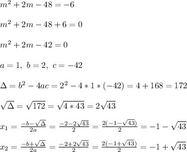 m^2+2m-48=-6 \\ \\ m^2+2m-48+6=0\\ \\m^2+2m-42=0\\ \\a=1, \ b= 2, \ c= -42 \\ \\\Delta = b^{2}-4ac = 2^{2}-4*1*(-42)= 4+168 =172 \\\\\sqrt{\Delta }=\sqrt{172} =\sqrt{4*43}=2\sqrt{43}\\ \\x_{1}=\frac{-b-\sqrt{\Delta }}{2a} =\frac{-2-2\sqrt{43}}{2}=\frac{2(-1-\sqrt{43})}{2}= -1-\sqrt{43} \\ \\x_{2}=\frac{-b+\sqrt{\Delta }}{2a} = \frac{-2+2\sqrt{43}}{2}=\frac{ 2(-1+\sqrt{43})}{2}= -1+\sqrt{43}