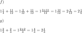 f)\\\\ 1\frac{ 1}{4} + \frac{11}{12} =1\frac{ 3}{12} + \frac{11}{12}=1\frac{3+11}{12} =1\frac{14}{12}=2\frac{2}{12}=2\frac{1}{6}\\\\g)\\\\ 1\frac{2}{3} + \frac{2}{3}=1\frac{2+2}{3}=1\frac{4}{3}=2\frac{1}{3}