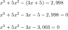 x^3 +5x^2-(3x+5)=2,998\\ \\x^3 +5x^2-3x-5-2,998=0\\ \\x^3+5x^2-3x-3,003=0