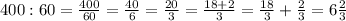 400:60=\frac{400}{60}=\frac{40}{6}=\frac{20}{3}=\frac{18+2}{3}=\frac{18}{3}+\frac{2}{3}=6\frac{2}{3}